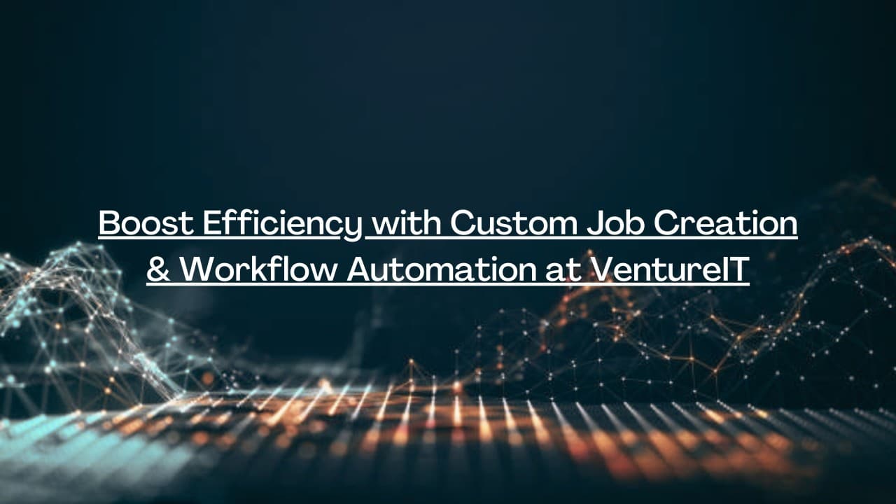 Boost Efficiency with Custom Job Creation & Workflow Automation at VentureIT